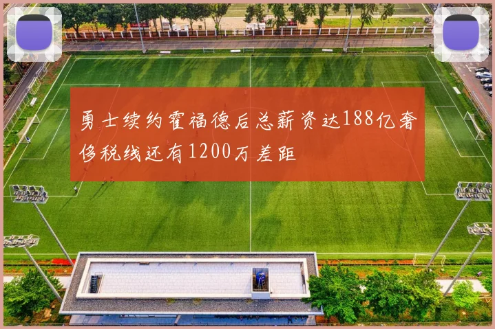 勇士续约霍福德后总薪资达188亿奢侈税线还有1200万差距
