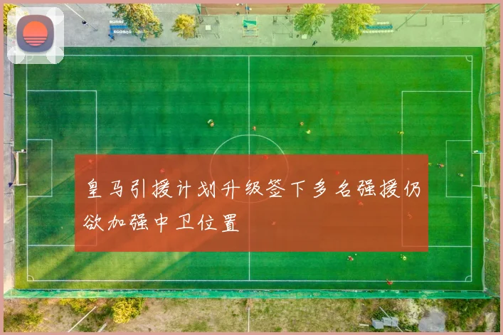 皇马引援计划升级签下多名强援仍欲加强中卫位置