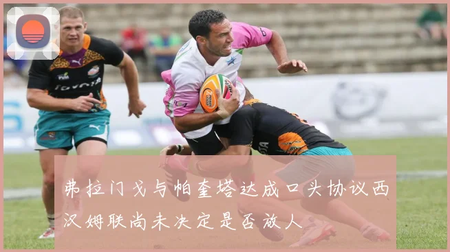 弗拉门戈与帕奎塔达成口头协议西汉姆联尚未决定是否放人