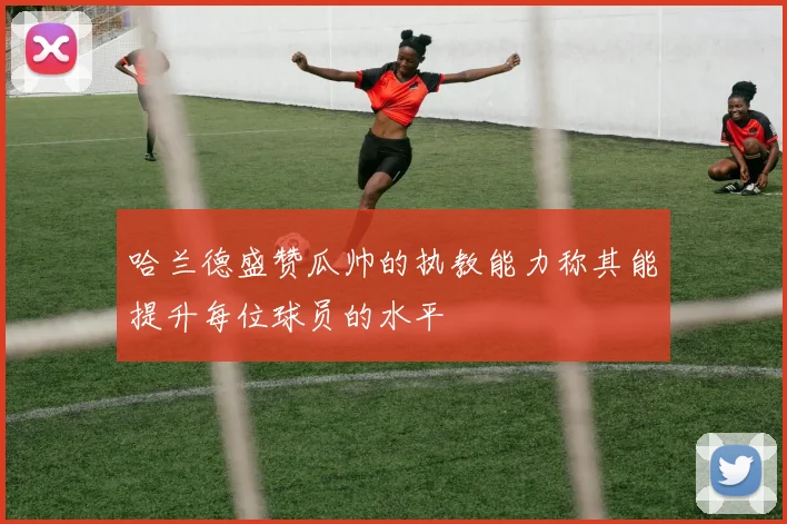 哈兰德盛赞瓜帅的执教能力称其能提升每位球员的水平