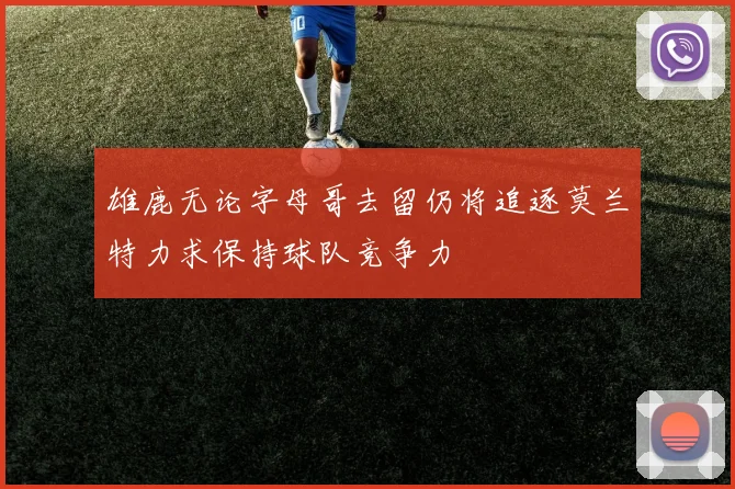 雄鹿无论字母哥去留仍将追逐莫兰特力求保持球队竞争力