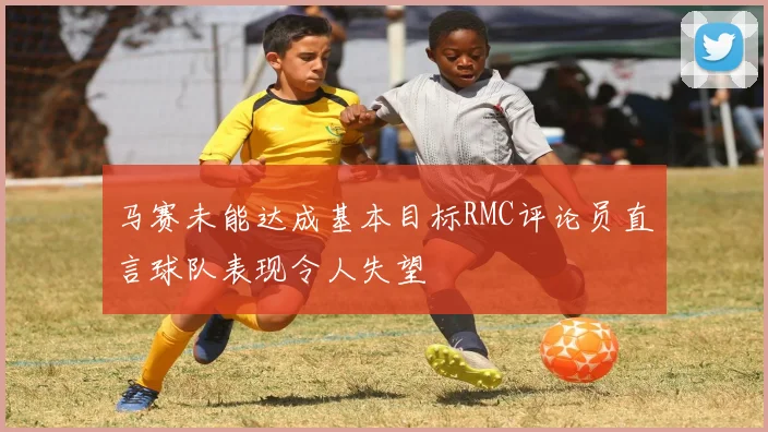 马赛未能达成基本目标RMC评论员直言球队表现令人失望
