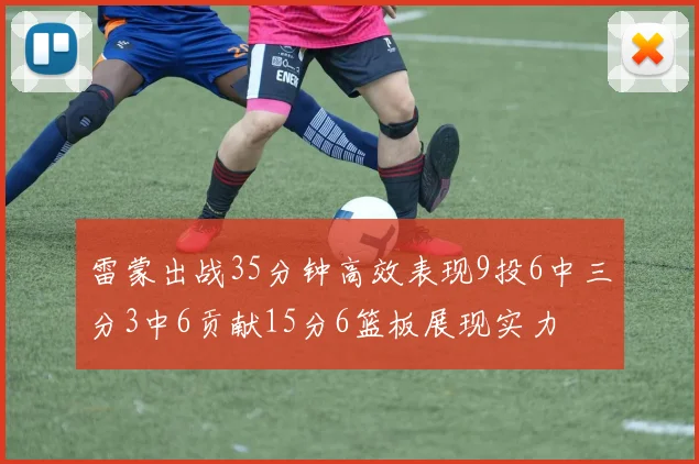 雷蒙出战35分钟高效表现9投6中三分3中6贡献15分6篮板展现实力