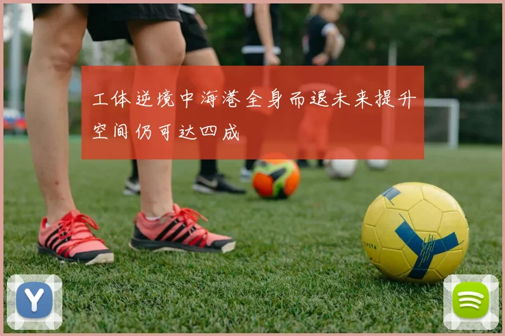 工体逆境中海港全身而退未来提升空间仍可达四成